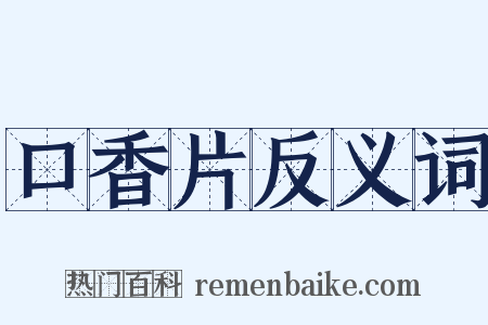 口香片反义词是什么意思的图片